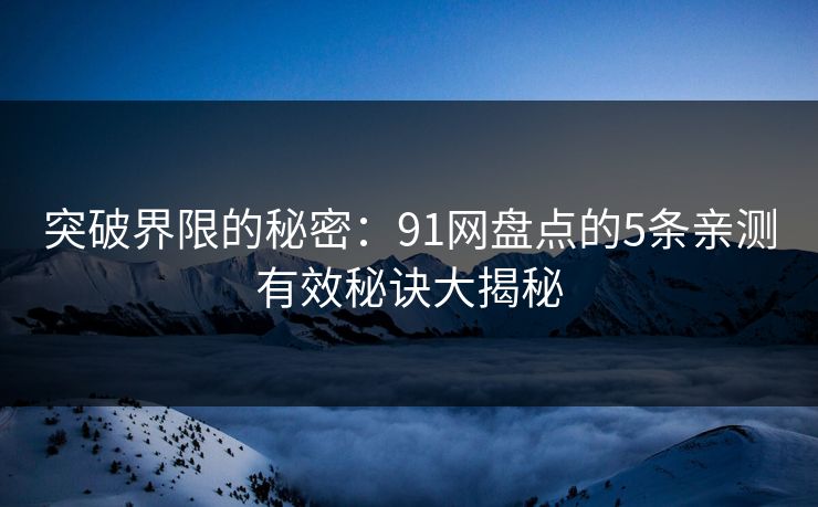 突破界限的秘密：91网盘点的5条亲测有效秘诀大揭秘  第1张