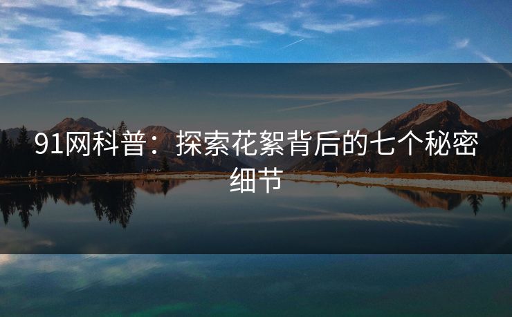 91网科普：探索花絮背后的七个秘密细节  第1张