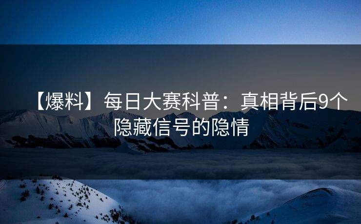 【爆料】每日大赛科普：真相背后9个隐藏信号的隐情  第1张