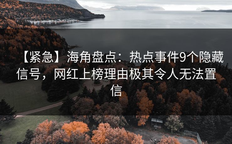 【紧急】海角盘点：热点事件9个隐藏信号，网红上榜理由极其令人无法置信
