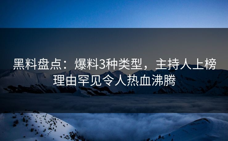 黑料盘点：爆料3种类型，主持人上榜理由罕见令人热血沸腾  第1张