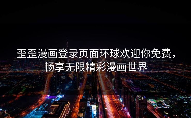 歪歪漫画登录页面环球欢迎你免费，畅享无限精彩漫画世界