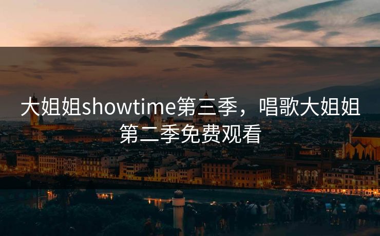 大姐姐showtime第三季，唱歌大姐姐第二季免费观看