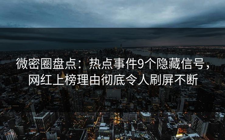 微密圈盘点：热点事件9个隐藏信号，网红上榜理由彻底令人刷屏不断  第1张