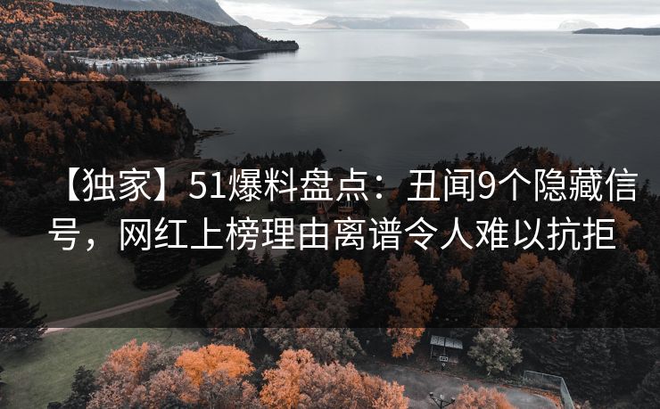 【独家】51爆料盘点:丑闻9个隐藏信号,网红上榜理由离谱令人难以抗拒 第1张 【独家】51爆料盘点:丑闻9个隐藏信号,网红上榜理由离谱令人难以抗拒 第1张