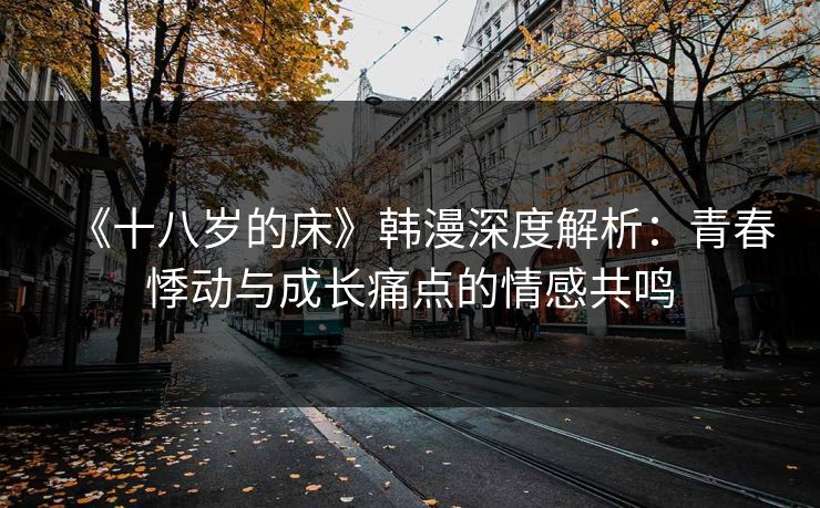 《十八岁的床》韩漫深度解析：青春悸动与成长痛点的情感共鸣