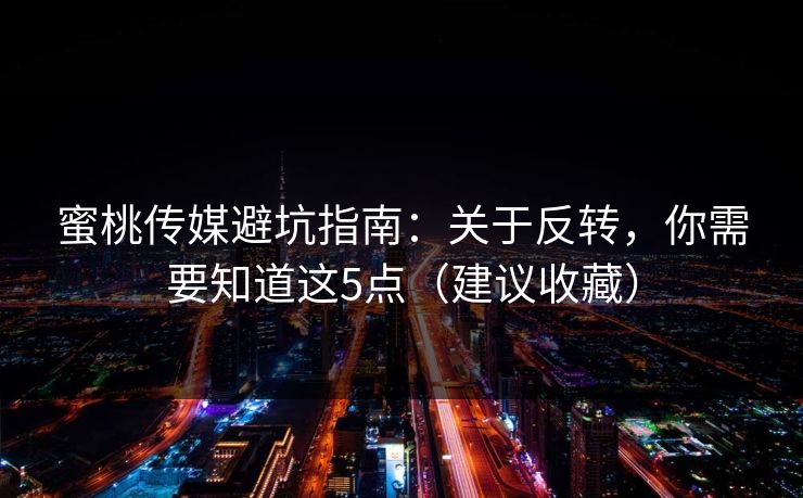 蜜桃传媒避坑指南：关于反转，你需要知道这5点（建议收藏）